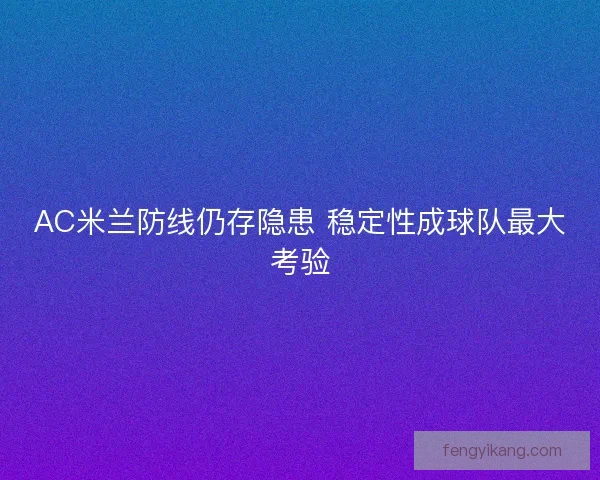 AC米兰防线仍存隐患 稳定性成球队最大考验